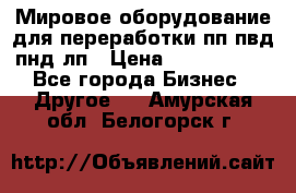 Мировое оборудование для переработки пп пвд пнд лп › Цена ­ 1 500 000 - Все города Бизнес » Другое   . Амурская обл.,Белогорск г.